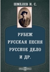 Иван Шмелев - Рубеж. Русская песня. Русское дело. Свет вечный. Свет разума. Свет и др. (сборник)