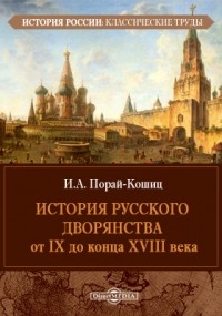 Иван Порай-Кошиц - История русского дворянства от IX до конца XVIII века