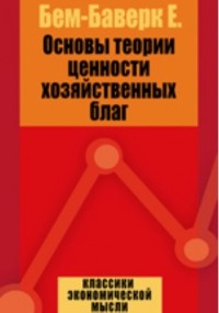 Ойген фон Бем-Баверк - Основы теории ценности хозяйственных благ