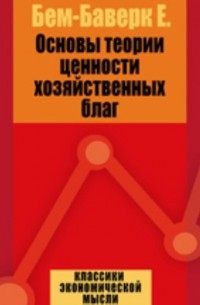 Ойген фон Бем-Баверк - Основы теории ценности хозяйственных благ