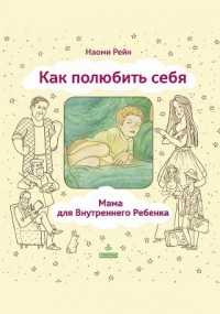 Наоми Рейн - Как полюбить себя, или Мама для Внутреннего Ребенка