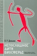Непослушное дитя биосферы. Беседы о поведении человека в компании птиц, зверей и детей
