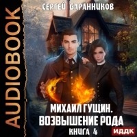 Сергей Баранников - Михаил Гущин. Книга 4. Возвышение рода