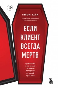 Гийом Байи - Если клиент всегда мертв. Гробовщик про самые странные похороны из своей практики