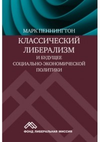 Марк Пеннингтон - Классический либерализм и будущее социально-экономической политики