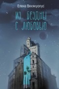 Елена Вяхякуопус - Из бездны с любовью