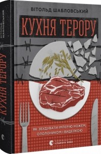 Витольд Шабловский - Кухня терору, або як збудувати імперію ножем, ополоником і виделкою