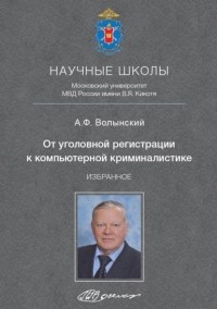 А. Ф. Волынский - От уголовной регистрации к компьютерной криминалистике. Избранное