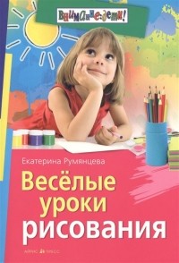 Румянцева Екатерина Анатольевна - Веселые уроки рисования