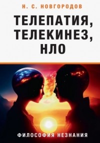 Николай Новгородов - Телепатия, телекинез, НЛО. Философия незнания