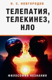 Николай Новгородов - Телепатия, телекинез, НЛО. Философия незнания