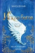 Мара Вульф - Искра богов. Не оставляй меня