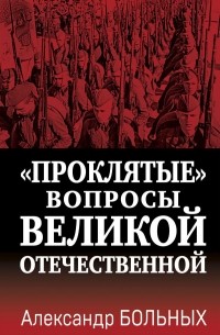 Александр Больных - «Проклятые» вопросы Великой Отечественной