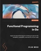 Dylan Meeus - Functional Programming in Go: Apply functional techniques in Golang to improve the testability, readability, and security of your code