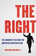 Matthew Continetti - The Right: The Hundred-Year War for American Conservatism