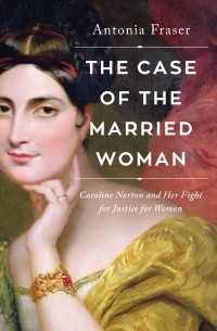 The Case of the Married Woman: Caroline Norton and Her Fight for Women’s Justice