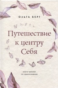 Ольга Берг - Путешествие к центру себя. Книга-тренинг по самопознанию