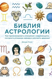 Библия астрологии: Как гармонизировать отношения с окружающими, построить успешную карьеру и улучшить здоровье (нов. оф.)