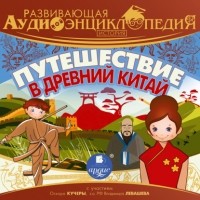 Александр Лукин - Развивающая аудиоэнциклопедия. История. Путешествие в Древний Китай