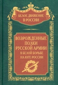 без автора - Возрожденные полки Русской армии в Белой борьбе на Юге России