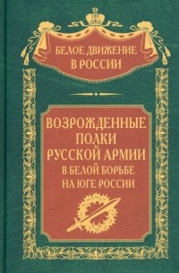 без автора - Возрожденные полки Русской армии в Белой борьбе на Юге России