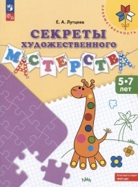 Лутцева Елена Андреевна - Секреты художественного мастерства. 5-7 лет. Учебное пособие