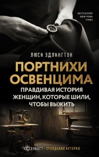 Люси Эдлингтон - Портнихи Освенцима: правдивая история женщин, которые шили, чтобы выжить