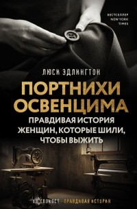 Портнихи Освенцима: правдивая история женщин, которые шили, чтобы выжить