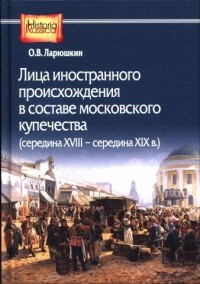 Олег Ларюшкин - Лица иностранного происхождения в составе московского купечества (середина XVIII — середина XIX в.)