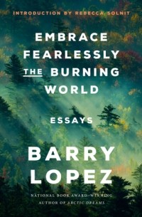 Барри Лопес - Embrace Fearlessly the Burning World