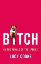 Люси Кук - Bitch: On the Female of the Species