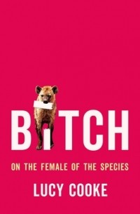 Люси Кук - Bitch: On the Female of the Species