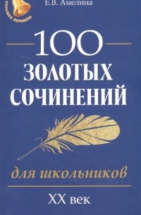 Амелина Е. - 100 золотых сочинений для школьников: XХ век