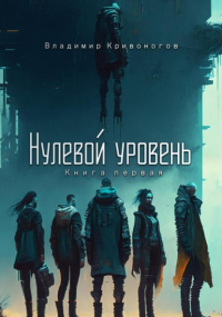 Владимир Кривоногов - Нулевой уровень. Книга первая