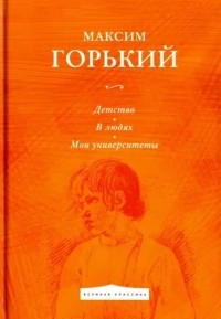 Максим Горький - Детство. В людях. Мои университеты (сборник)