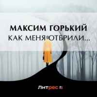 Максим Горький - Как меня отбрили…