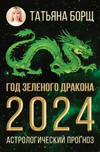 Татьяна Борщ - Год Зеленого Дракона: астрологический прогноз на 2024