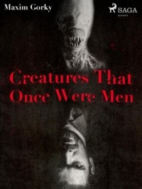 Maxim Gorky - Creatures That Once Were Men