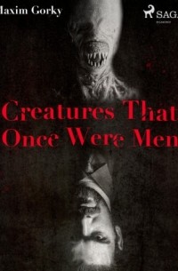 Maxim Gorky - Creatures That Once Were Men