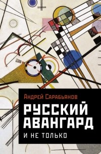 Андрей Сарабьянов - Русский авангард. И не только
