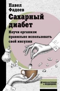 Павел Фадеев - Сахарный диабет. Научи организм правильно использовать свой инсулин