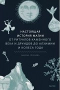 Марина Голубева - Настоящая история магии. От ритуалов каменного века и друидов до алхимии и Колеса года
