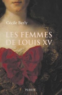 Cécile Berly - Les femmes de Louis XV
