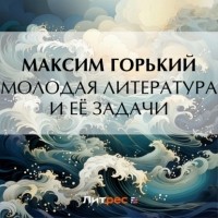 Максим Горький - Молодая литература и её задачи
