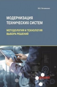 Владимир Литвиненко - Модернизация технических систем: методология и технология выбора решений: Монография