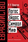 Рустем Вахитов - Евразийство: Логос. Эйдос. Символ. Миф.