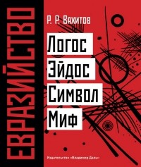 Рустем Вахитов - Евразийство: Логос. Эйдос. Символ. Миф.