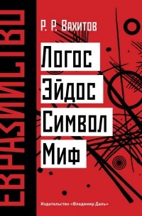 Рустем Вахитов - Евразийство: Логос. Эйдос. Символ. Миф.