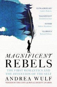 Андреа Вульф - Magnificent Rebels: The First Romantics and the Invention of the Self