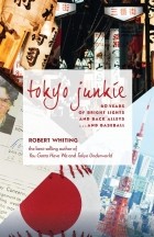 Роберт Уайтинг - Tokyo Junkie: 60 Years of Bright Lights and Back Alleys... and Baseball